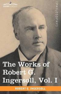 bokomslag The Works of Robert G. Ingersoll, Vol. I (in 12 Volumes)