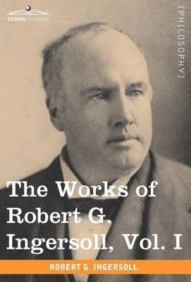 The Works of Robert G. Ingersoll, Vol. I (in 12 Volumes) 1