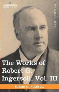 bokomslag The Works of Robert G. Ingersoll, Vol. III (in 12 Volumes)