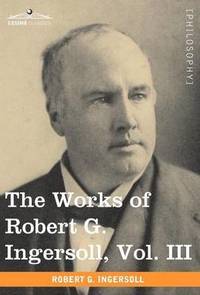 bokomslag The Works of Robert G. Ingersoll, Vol. III (in 12 Volumes)