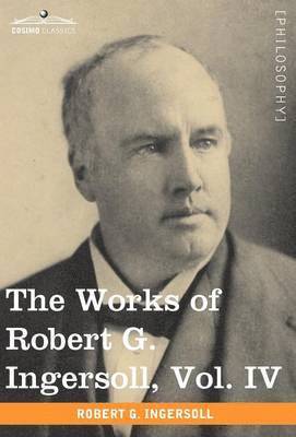 The Works of Robert G. Ingersoll, Vol. IV (in 12 Volumes) 1