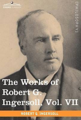 Works of Robert G. Ingersoll, Vol. VII (in 12 Volumes)
