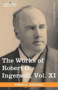 bokomslag The Works of Robert G. Ingersoll, Vol. XI (in 12 Volumes)