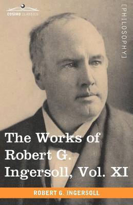 The Works of Robert G. Ingersoll, Vol. XI (in 12 Volumes) 1