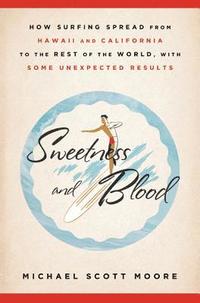 bokomslag Sweetness and Blood: How Surfing Spread from Hawaii and California to the Rest of the World, with Some Unexpected Results