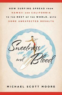 Sweetness and Blood: How Surfing Spread from Hawaii and California to the Rest of the World, with Some Unexpected Results 1