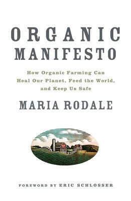Organic Manifesto: How Organic Farming Can Heal Our Planet, Feed the World, and Keep Us Safe