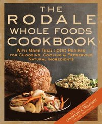 bokomslag The Rodale Whole Foods Cookbook: With More Than 1,000 Recipes for Choosing, Cooking, & Preserving Natural Ingredients