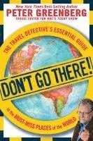 Peter Greenberg - Don't Go There!: The Travel Detective's Essential Guide to the Must-Miss Places of the World, Häftad