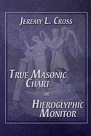 Jeremy L Cross - True Masonic Chart or Hieroglyphic Monitor, Häftad