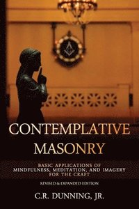 bokomslag Contemplative Masonry: Basic Applications of Mindfulness, Meditation, and Imagery for the Craft (Revised & Expanded Edition)