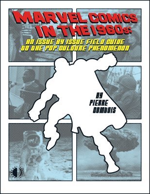 Marvel Comics In The 1960s: An Issue-By-Issue Field Guide To A Pop Culture Phenomenon