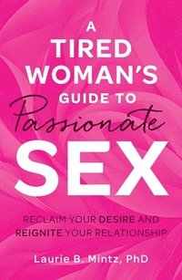 bokomslag A Tired Woman's Guide to Passionate Sex: Reclaim Your Desire and Reignite Your Relationship