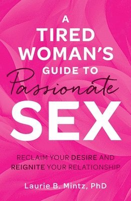 bokomslag A Tired Woman's Guide to Passionate Sex: Reclaim Your Desire and Reignite Your Relationship
