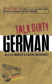 bokomslag Talk Dirty German: Beyond Schmutz: The Curses, Slang, and Street Lingo You Need to Know to Speak Deutsch
