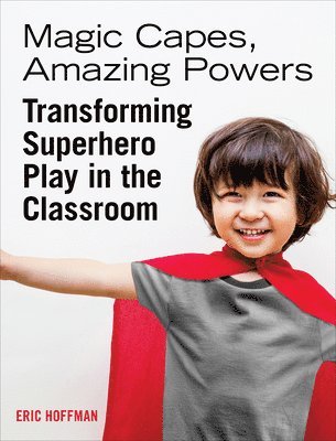 Eric Hoffman - Magic Capes, Amazing Powers: Transforming Superhero Play in the Classroom, Häftad