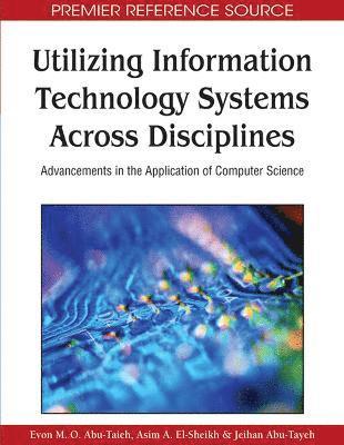 Evon M. O. Abu-Taieh, Asim A. El-Sheikh, Jeihan Abu-Tayeh - Utilizing Information Technology Systems Across Disciplines: Advancements in the Application of Computer Science, Inbunden