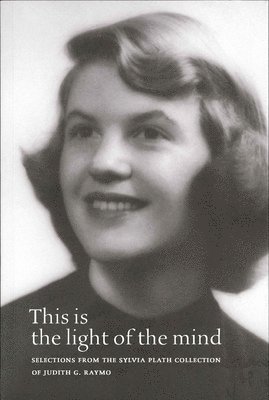 This Is the Light of the Mind  Selections from the Sylvia Plath Collection of Judith G. Raymo 1