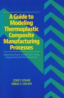 Corey Lynam, Abbas S. Milani - Guide to Modeling Thermoplastic Composite Manufacturing Processes, Häftad