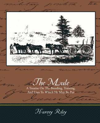 Harvey Riley - Mule - A Treatise on the Breeding, Training, and Uses to Which He May Be Put, Häftad