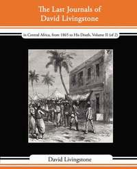 bokomslag The Last Journals of David Livingstone - In Central Africa, from 1865 to His Death, Volume II (of 2), 1869-1873 Continued by a Narrative of His Last M