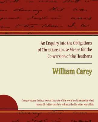 An Enquiry Into the Obligations of Christians to Use Means for the Conversion of the Heathens 1