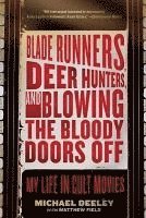 bokomslag Blade Runners, Deer Hunters, and Blowing the Bloody Doors Off: My Life in Cult Movies
