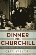 Cita Stelzer - Dinner with Churchill: Policy-Making at the Dinner Table, Inbunden
