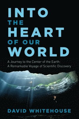 Into The Heart Of Our World - A Journey To The Center Of The Earth: A Remarkable Voyage Of Scientific Discovery 1