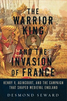 bokomslag Warrior King And The Invasion Of France - Henry V, Agincourt, And The Campaign That Shaped Medieval England