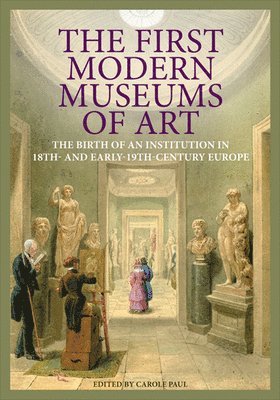 The First Modern Museums of Art - The Birth of an Institution in 18th- and Early - 19th Century Europe 1