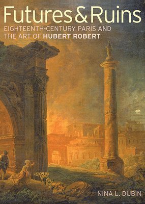 . Dubin, Nina L. Dubin, Nina L Dubin - Futures & Ruins – Eighteenth–Century Paris and the Art of Hubert Robert, Häftad