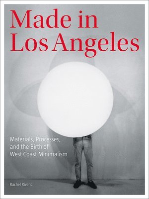 Rachel Rivenc - Made in Los Angeles - Materials, Processes, and the Birth of West Coast Minimalism, Häftad