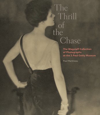 Paul Martineau - Thrill of the Chase - The Wagstaff Collection of Photographs at the J. Paul Getty Museum, Inbunden