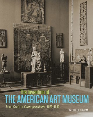 bokomslag Invention of the American Art Museum From Craft to Kulturgeschichte, 1870-1930