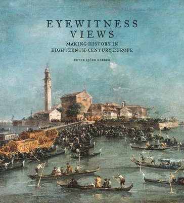 Peter Bjorn Kerber - Eyewitness Views - Making History in Eighteenth-Century Europe, Inbunden