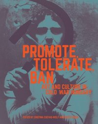 bokomslag Promote, Tolerate, Ban - Culture and Art in Cold War Hungary