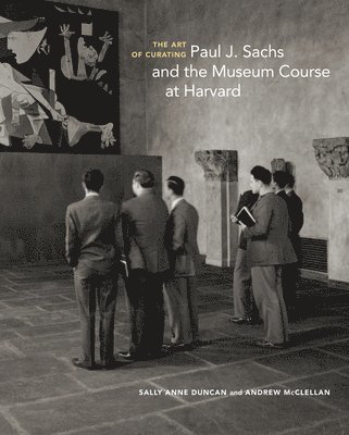 The Art of Curating - Paul J. Sachs and the Museum Course at Harvard 1