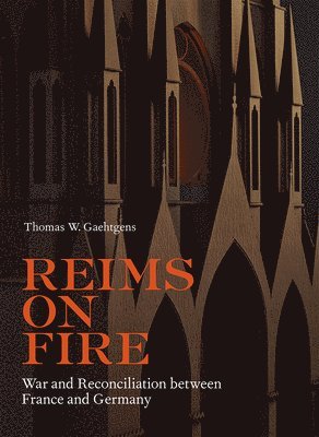 Thomas W. Gaehtgens, Thomas W Gaehtgens - Reims on Fire - War and Reconciliation between France and Germany, Inbunden
