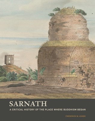 Frederick M. Asher - Sarnath - A Critical History of the Place Where Buddhism Began, Häftad