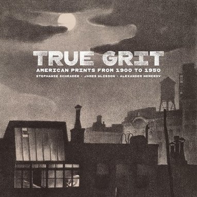 Stephanie Schrader, James Glisson, Alexander Nemerov - True Grit - American Prints from 1900 to 1950, Inbunden