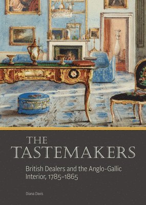 The Tastemakers - British Dealers and the Anglo-Gallic Interior, 1785-1865 1