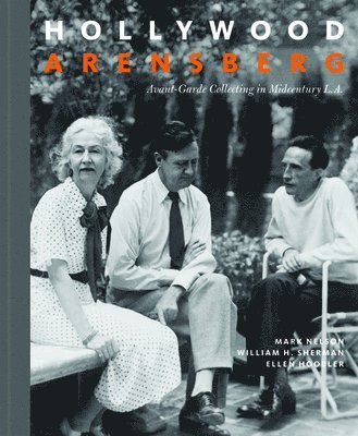Mark Nelson, William H. Sherman, Ellen Hoobler - Hollywood Arensberg - Avant-Garde Collecting in Midcentury L.A., Inbunden