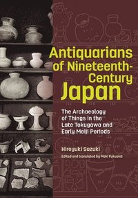 bokomslag Antiquarians of Nineteenth-Century Japan - The Archaeology of Things in the Late Tokugawa and Early Meiji Periods