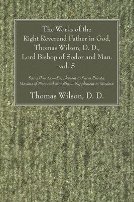 The Works of the Right Reverend Father in God, Thomas Wilson, D. D., Lord Bishop of Sodor and Man. vol. 5 1