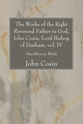 John Cosin - Works of the Right Reverend Father in God, John Cosin, Lord Bishop of Durham. vol. IV, Häftad