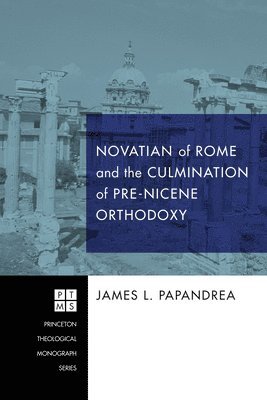 Novatian of Rome and the Culmination of Pre-Nicene Orthodoxy 1