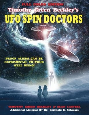 Timothy Green Beckley's UFO Spin Doctors Full Color Edition: Proof Aliens Can Be Detrimental To Your Well Being 1