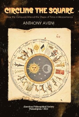 Circling the Square: How the Conquest Altered the Shape of Time in Mesoamerica Transactions, American Philosophical Society (Vol. 102, Part 1