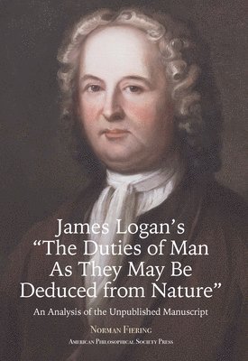 James Logan's 'The Duties of Man as They May Be Deduced from Nature': An Analysis of the Unpublished Manuscript, Transactions, American Philosophical 1